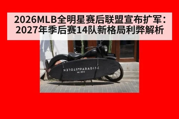 2026MLB全明星赛后联盟宣布扩军:2027年季后赛14队新格局利弊解析