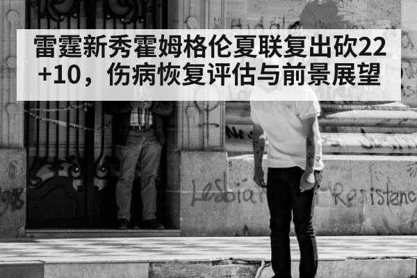 雷霆新秀霍姆格伦夏联复出砍22+10,伤病恢复评估与前景展望