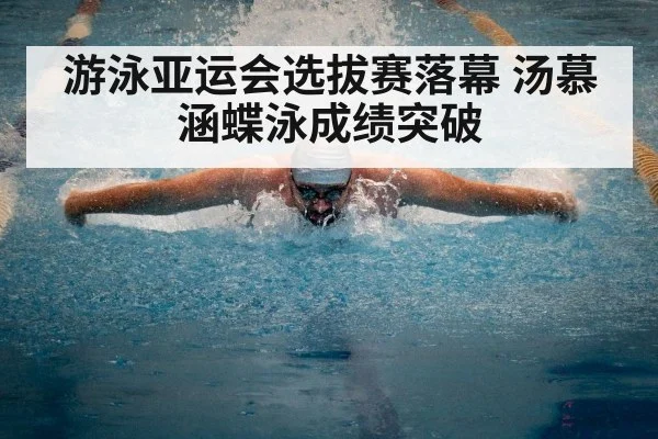 游泳亚运会选拔赛落幕 汤慕涵蝶泳成绩突破