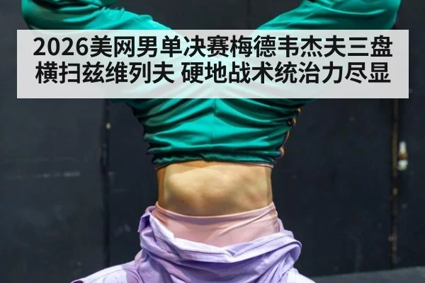 2026美网男单决赛梅德韦杰夫三盘横扫兹维列夫 硬地战术统治力尽显